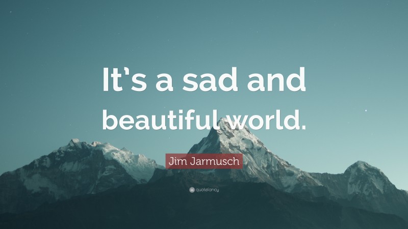 Jim Jarmusch Quote: “It’s a sad and beautiful world.”