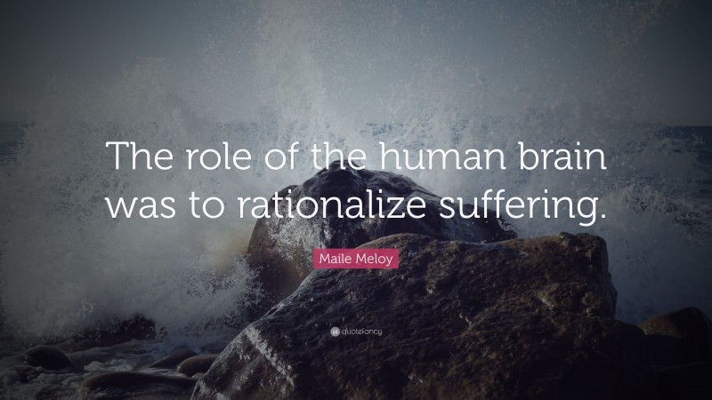 Maile Meloy Quote: “The role of the human brain was to rationalize suffering.”