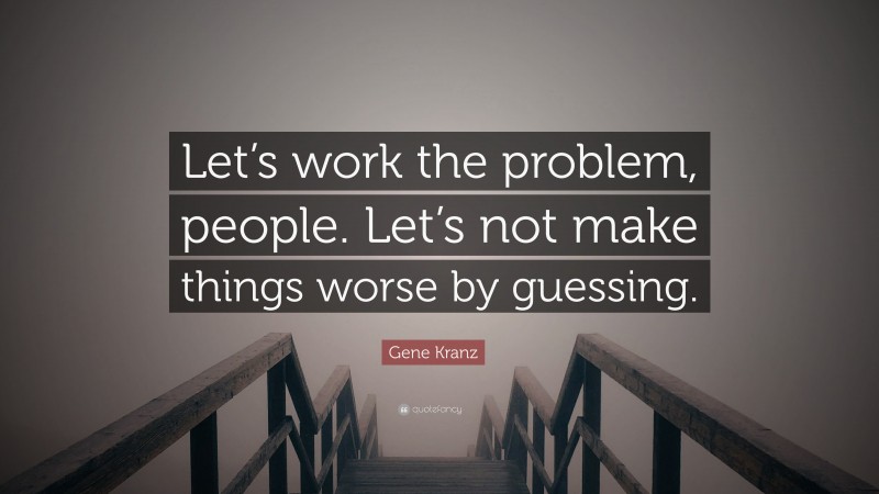 Gene Kranz Quote: “Let’s work the problem, people. Let’s not make things worse by guessing.”