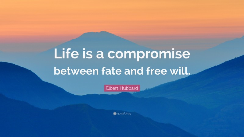 Elbert Hubbard Quote: “Life is a compromise between fate and free will.”