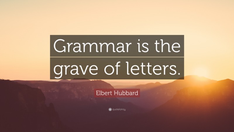 Elbert Hubbard Quote: “Grammar is the grave of letters.”