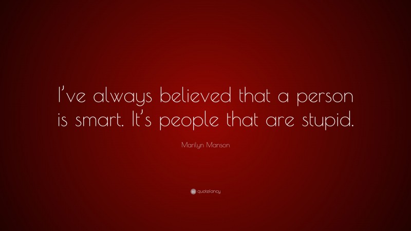 Marilyn Manson Quote: “I’ve always believed that a person is smart. It’s people that are stupid.”