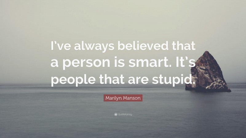 Marilyn Manson Quote: “I’ve always believed that a person is smart. It’s people that are stupid.”