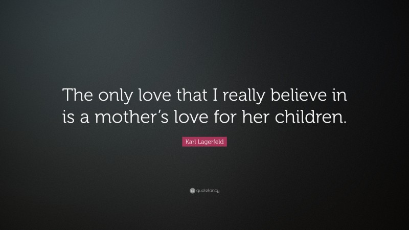 Karl Lagerfeld Quote: “The only love that I really believe in is a mother’s love for her children.”