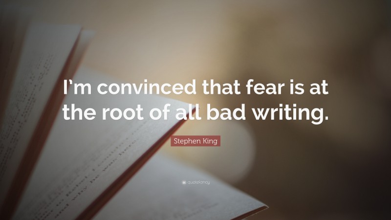 Stephen King Quote: “I’m convinced that fear is at the root of all bad writing.”