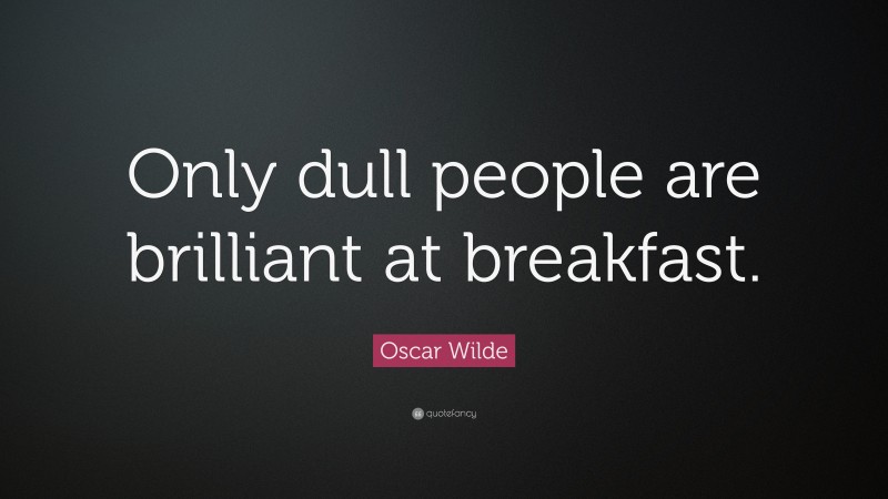 Oscar Wilde Quote: “Only dull people are brilliant at breakfast.”
