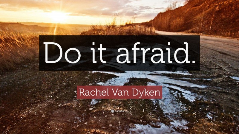 Rachel Van Dyken Quote: “Do it afraid.”