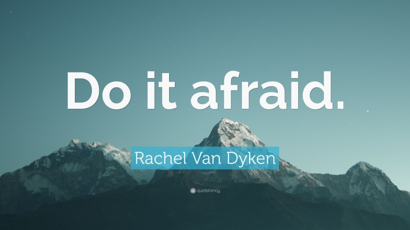 Rachel Van Dyken Quote: “Do it afraid.”