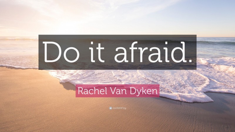 Rachel Van Dyken Quote: “Do it afraid.”