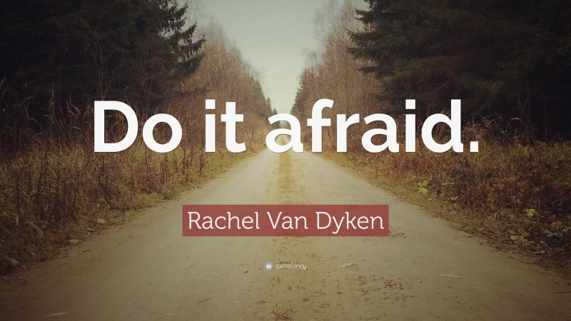 Rachel Van Dyken Quote: “Do it afraid.”