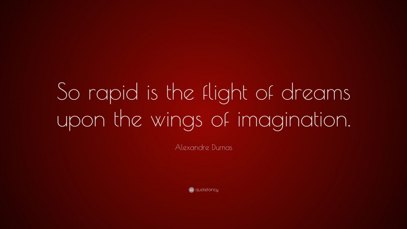 Alexandre Dumas Quote: “So rapid is the flight of dreams upon the wings of imagination.”