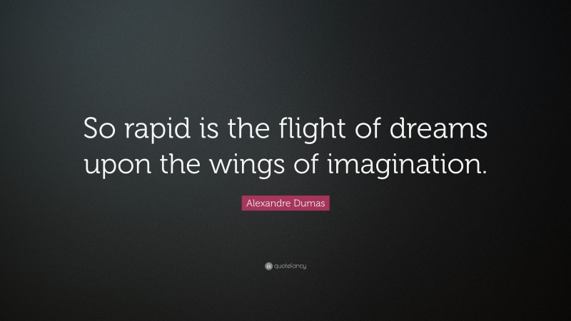 Alexandre Dumas Quote: “So rapid is the flight of dreams upon the wings of imagination.”