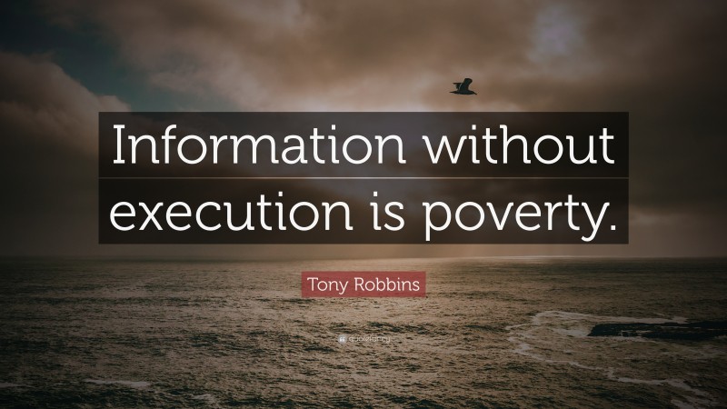 Tony Robbins Quote: “Information without execution is poverty.”