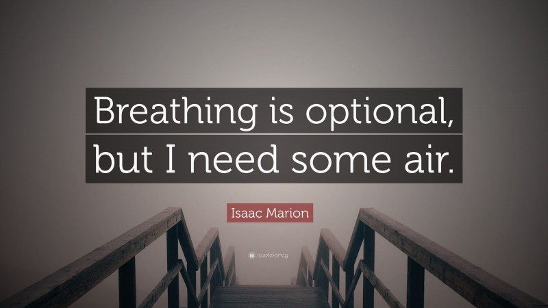 Isaac Marion Quote: “Breathing is optional, but I need some air.”