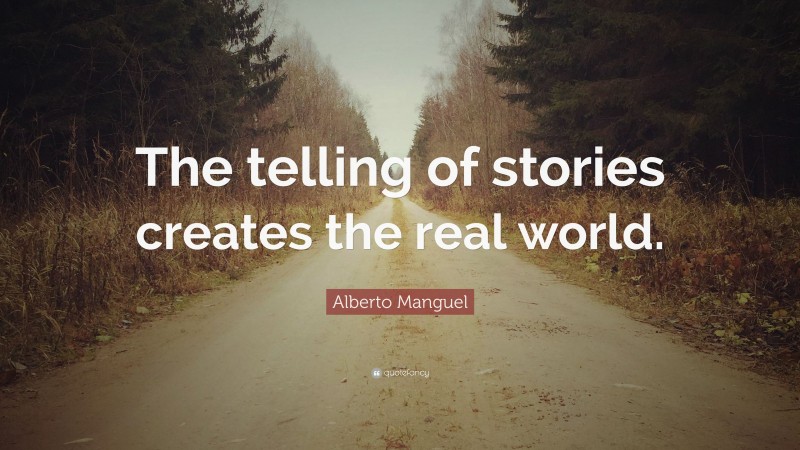 Alberto Manguel Quote: “The telling of stories creates the real world.”