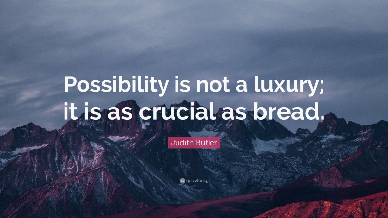 Judith Butler Quote: “Possibility is not a luxury; it is as crucial as bread.”
