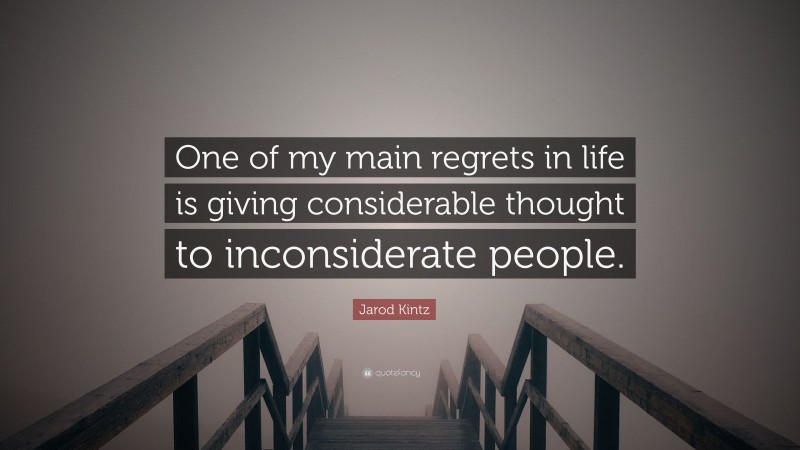 Jarod Kintz Quote: “One of my main regrets in life is giving considerable thought to inconsiderate people.”