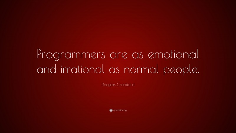 Douglas Crockford Quote: “Programmers are as emotional and irrational as normal people.”