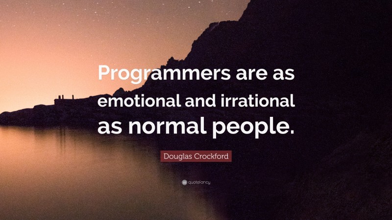 Douglas Crockford Quote: “Programmers are as emotional and irrational as normal people.”