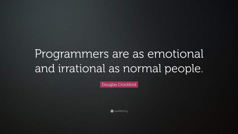 Douglas Crockford Quote: “Programmers are as emotional and irrational as normal people.”