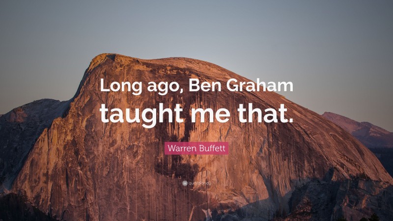 Warren Buffett Quote: “Long ago, Ben Graham taught me that.”