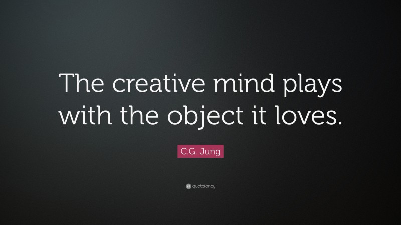 C.G. Jung Quote: “The creative mind plays with the object it loves.”
