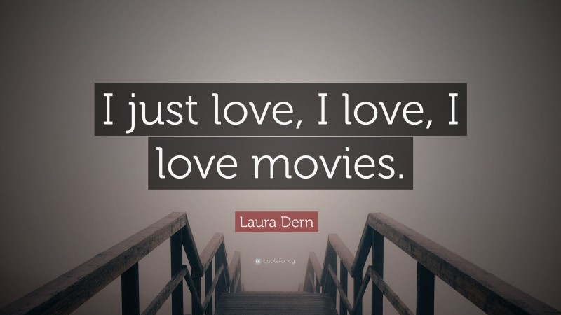 Laura Dern Quote: “I just love, I love, I love movies.”