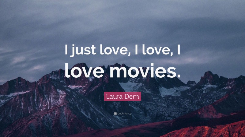 Laura Dern Quote: “I just love, I love, I love movies.”