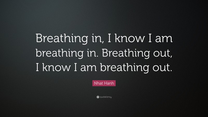 Nhat Hanh Quote: “Breathing in, I know I am breathing in. Breathing out, I know I am breathing out.”