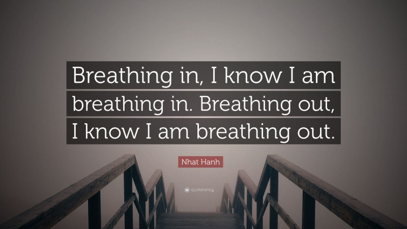 Nhat Hanh Quote: “Breathing in, I know I am breathing in. Breathing out, I know I am breathing out.”