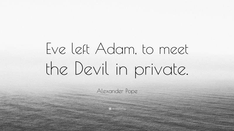 Alexander Pope Quote: “Eve left Adam, to meet the Devil in private.”