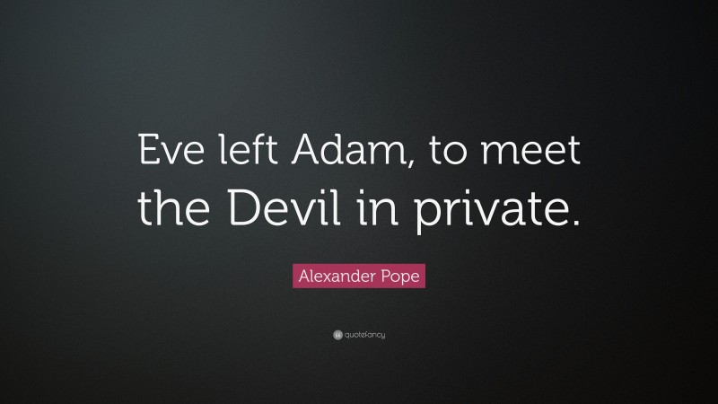 Alexander Pope Quote: “Eve left Adam, to meet the Devil in private.”