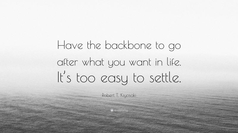 robert-t-kiyosaki-quote-have-the-backbone-to-go-after-what-you-want