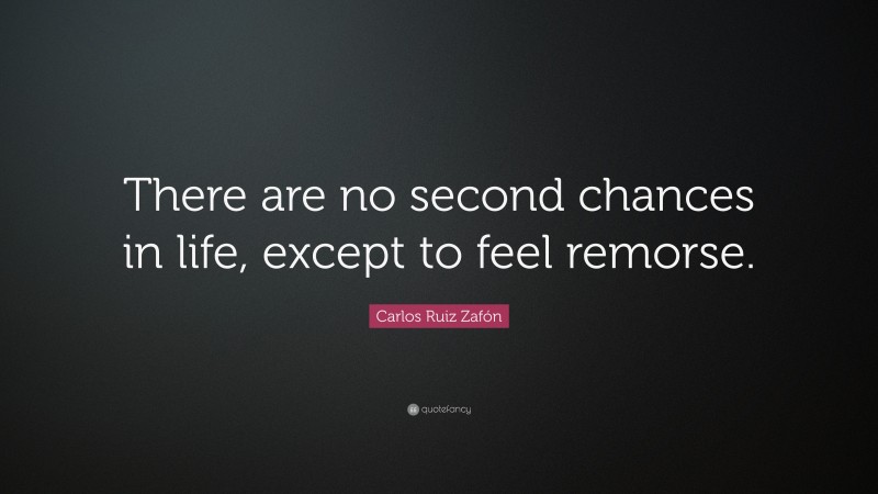 Carlos Ruiz Zafón Quote: “There are no second chances in life, except to feel remorse.”