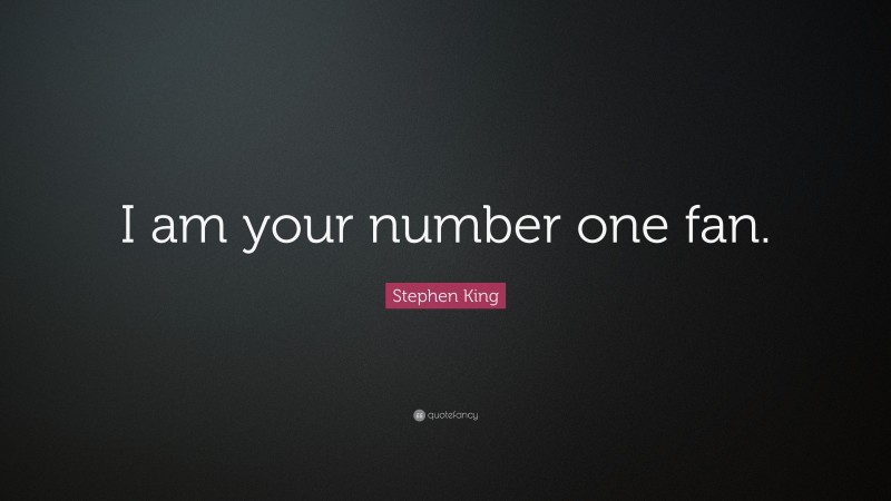 Stephen King Quote: “I am your number one fan.”