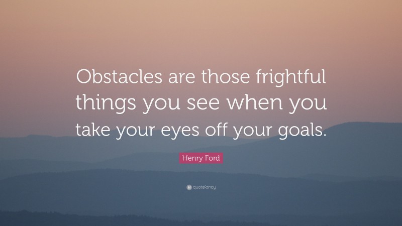 Henry Ford Quote: “Obstacles are those frightful things you see when ...