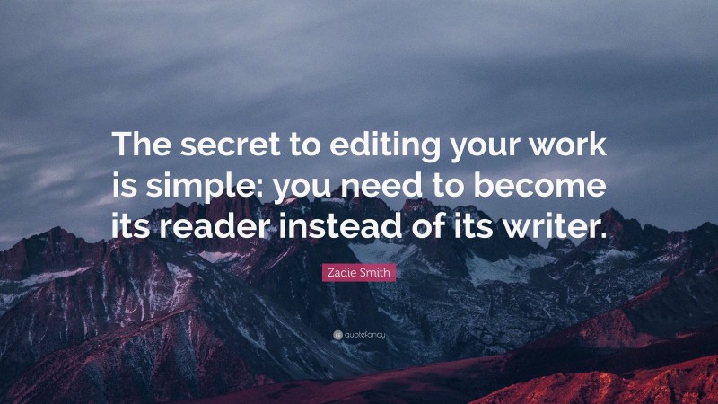 Zadie Smith Quote: “The secret to editing your work is simple: you need to become its reader instead of its writer.”