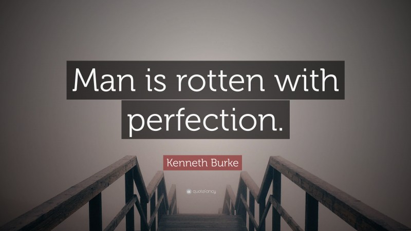 Kenneth Burke Quote: “Man is rotten with perfection.”
