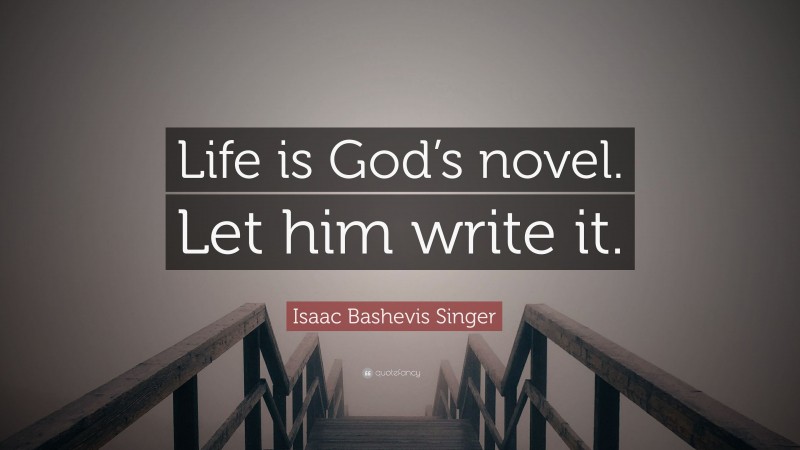Isaac Bashevis Singer Quote: “Life is God’s novel. Let him write it.”