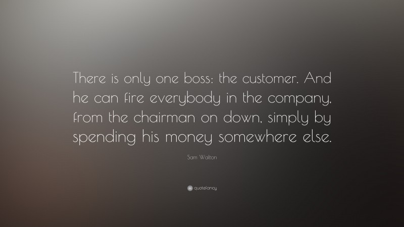 Sam Walton Quote: “There is only one boss: the customer. And he can ...