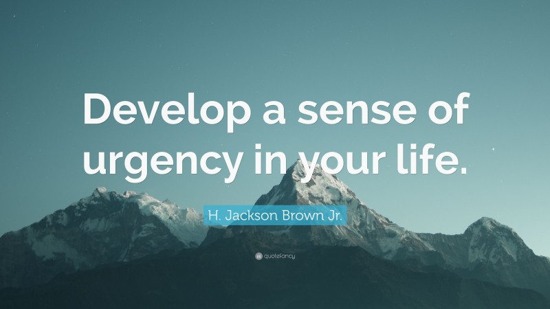 H. Jackson Brown Jr. Quote: “Develop a sense of urgency in your life.”