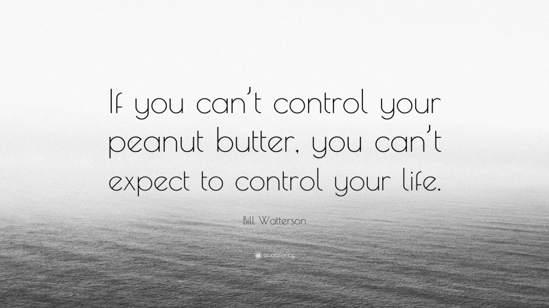 Bill Watterson Quote: “If you can’t control your peanut butter, you can’t expect to control your life.”
