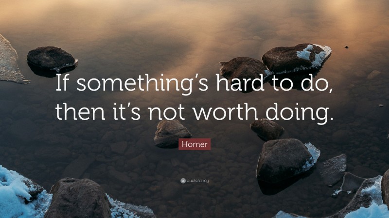 Homer Quote: “If something’s hard to do, then it’s not worth doing.”