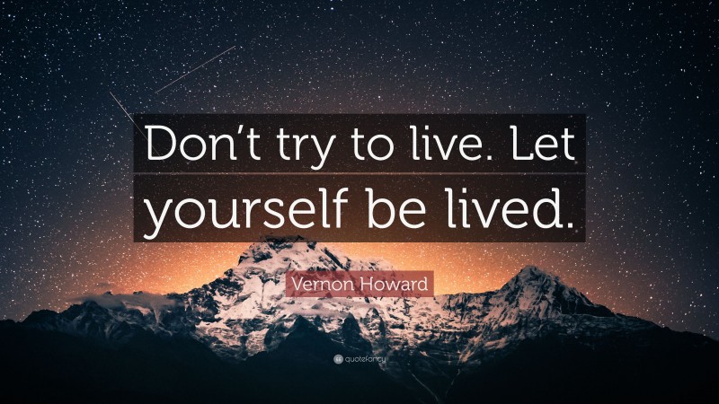 Vernon Howard Quote: “Don’t try to live. Let yourself be lived.”