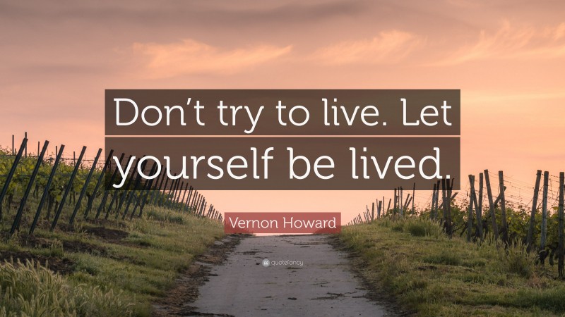 Vernon Howard Quote: “Don’t try to live. Let yourself be lived.”