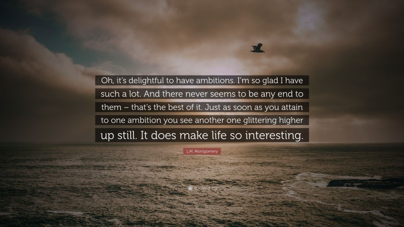 L.M. Montgomery Quote: “Oh, it’s delightful to have ambitions. I’m so ...