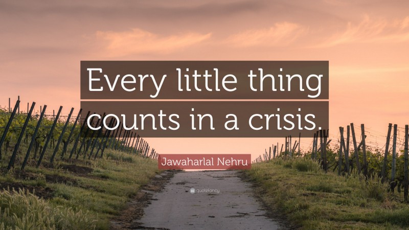 Jawaharlal Nehru Quote: “Every little thing counts in a crisis.”