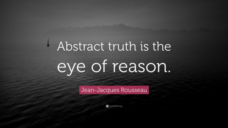 Jean-Jacques Rousseau Quote: “Abstract truth is the eye of reason.”