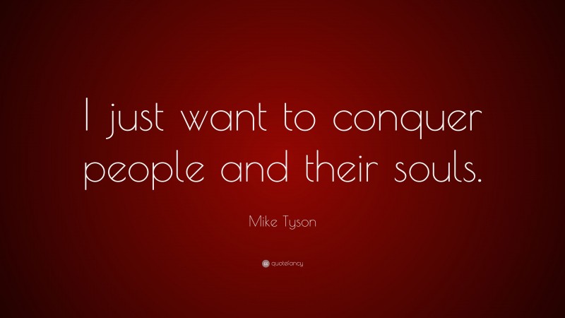 Mike Tyson Quote: “I just want to conquer people and their souls.”