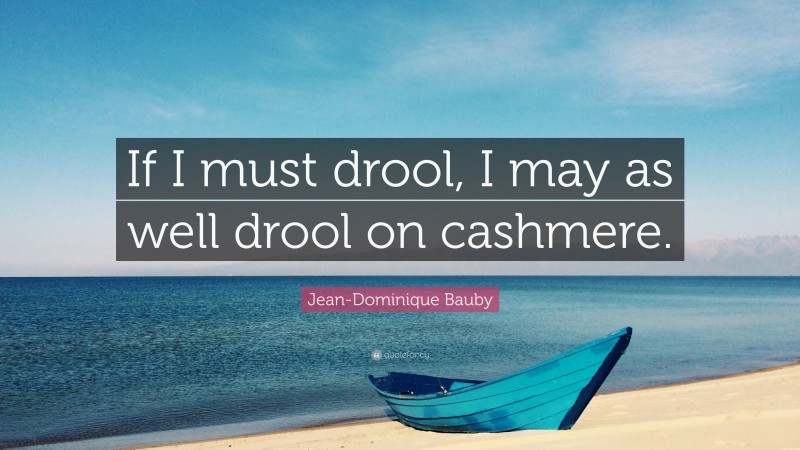 Jean-Dominique Bauby Quote: “If I must drool, I may as well drool on cashmere.”